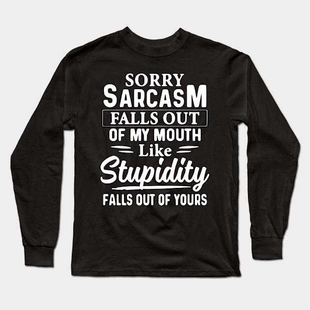 Sorry Sarcasm Falls Out Of My Mouth Like Stupidity Falls Out Of Yours Long Sleeve T-Shirt by AbundanceSeed